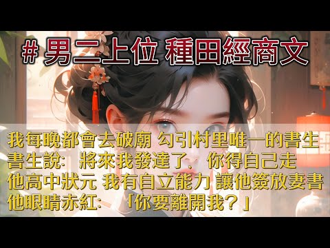 【長篇完結】我是村裡話最少最羞澀的姑娘。但我每晚都會去破廟，勾引村裡唯一的書生。我賺錢，他讀書，書生向我說，待他發達了，我得自願走