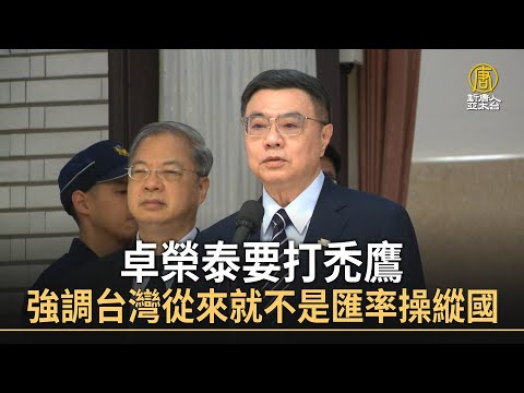 卓榮泰要打禿鷹 強調台灣從來就不是匯率操縱國