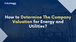 How to Determine The Company Valuation for Energy and Utilities?