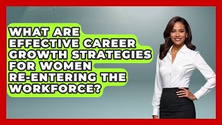 What Are Effective Career Growth Strategies for Women Re-Entering the Workforce?