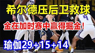 希尔德压后卫救球，金在加时赛中赢得掘金！瑜伽29+15+14