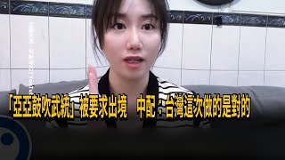 「亞亞鼓吹武統」被要求出境　中配：台灣這次做的是對的－民視新聞