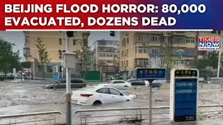 Beijing Floods: 30 Dead, 80,000 Evacuated Amid Relentless Rain, Landslides & Widespread Destruction