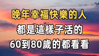 晚年幸福快樂的人，都是這樣子活的，60歲到80歲的都看看 | 晚年 | 幸福人生 | 佛禪