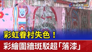彩虹眷村失色！ 彩繪圍牆斑駁超「落漆」