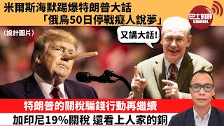 (附字幕) 盧永雄「巴士的點評」米爾斯海默踢爆特朗普大話「俄烏50日停戰癡人說夢。」特朗普的關稅騙錢行動再繼續，加印尼19%關稅，還看上人家的銅。 25年7月16日