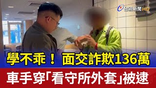 學不乖！ 面交詐欺136萬 車手穿「看守所外套」被逮