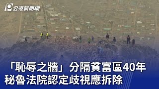 「恥辱之牆」分隔貧富區40年 秘魯法院認定歧視應拆除｜20230906 公視晚間新聞