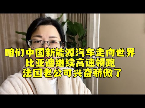 【法国四姐】咱們中國新能源汽車走向世界比亞迪繼續高速領跑法國老公可興奮驕傲了