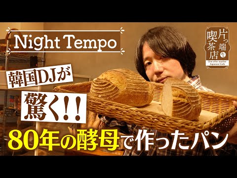 【Night Tempo】韓国DJが驚く!!８０年の酵母で作ったパン【片っ端から喫茶店】