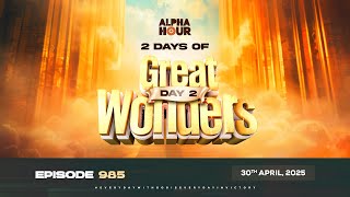 ALPHA HOUR EPISODE 985 || 2 DAYS OF GREAT WONDERS DAY 2 || 30th APRIL,2025