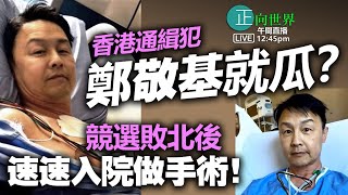 【正向世界】午間直播 Live 12:45PM 香港通緝犯鄭敬基就瓜？ 競選敗北後速速入院做手術！