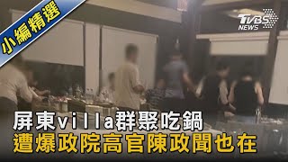 屏東villa群聚吃鍋 遭爆政院高官陳政聞也在｜TVBS新聞