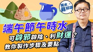 端午節陽氣盛午時水可辟邪、飲用可強身健體？招財午時水旺財？教你簡單製作步驟，食粽子旺文昌？｜蔣匡文｜風水蔣知識｜etnet