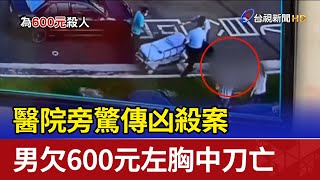 醫院旁驚傳凶殺案 男欠600元左胸中刀亡