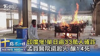 印度慘!單日逾33萬人確診 孟買醫院還起火 釀14死｜十點不一樣 20210424