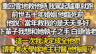 【完結】重回雪地救他時 我駕起驢車就跑，前世五十年婚姻 他臨死前，他說：當年救我的是夭夭多好，下輩子我想和她執子之手 白頭偕老，這一次我決定成全他們，讀書考大學嫁地主村醫 他悔瘋了