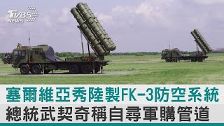 【圖文說新聞】塞爾維亞秀陸製FK-3防空系統 總統武契奇稱自尋軍購管道｜TVBS新聞