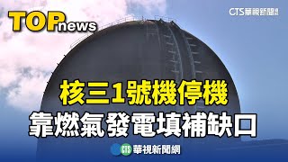 核三1號機停機　靠燃氣發電填補缺口｜華視新聞 20240728