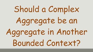Should a Complex Aggregate be an Aggregate in Another Bounded Context?