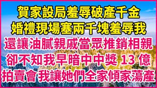 賀家設局羞辱破產千金，婚禮現場塞兩千塊羞辱我，還讓油膩親戚當眾推銷相親，卻不知我早暗中中獎13億，拍賣會 我讓她們全家傾家蕩產！#人生故事 #情感故事 #深夜淺談 #伦理故事 #婆媳故事 #人生哲學