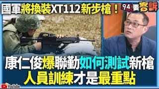 【@94politics】國軍將換裝XT112新步槍！康仁俊爆聯勤如何測試新槍！人員訓練才是最重點！│政常發揮