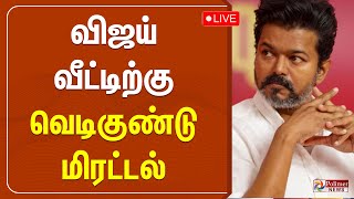 🔴LIVE: விஜய் வீட்டிற்கு வெடிகுண்டு மிரட்டல்