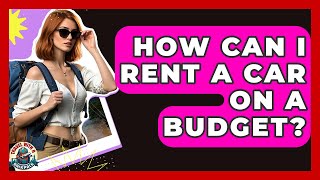 How Can I Rent A Car On A Budget? - Travel With A Backpack