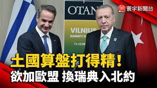 土耳其算盤打得精！欲加歐盟 換瑞典入北約｜#寰宇新聞 @globalnewstw