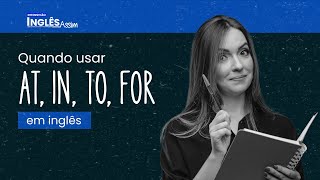 AULA 1 | Quando usar AT, IN, TO, FOR em inglês
