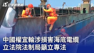中國權宜輪涉損害海底電纜 立法院法制局籲立專法｜20250302 公視晚間新聞