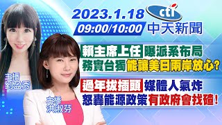 【劉盈秀/洪淑芬報新聞】"賴主席上任"曝派系布局務實台獨"能讓美日兩岸放心?"｜"過年拔插頭"媒體人氣炸怒轟能源政策"有政府會找碴!" 20230118 @中天新聞CtiNews