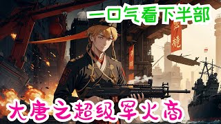 一口气看完《大唐之超级军火商》下半部：八级钳工重生大唐，附带工具系统，且看主角如何玩转大唐。五四式、中正式、九二式重机枪、迫击炮、蒸汽大船、直升飞机应有尽有！李世民：安之啊，不如咱们？
