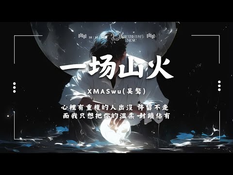 ♪ XMASwu(吳驁) - 一場山火「心裡有重複的人出沒 停留不走 而我只想把你的溫柔 封鎖佔有」【動態歌詞/Pinyin Lyrics】♪