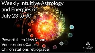 Weekly Intuitive Astrology of July 23 to 30 ~ Leo New Moon, Venus enters Cancer, Chiron retrograde