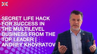 Secret life hack for success in the multilevel business from the TOP LEADER | Andrey Khovratov