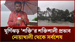 নোয়াখালী থেকে ঘূর্ণিঝড় 'শক্তি'র সর্বশেষ | Cyclone | Noakhali | News