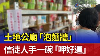 土地公廟「泡麵牆」 信徒人手一碗「呷好運」