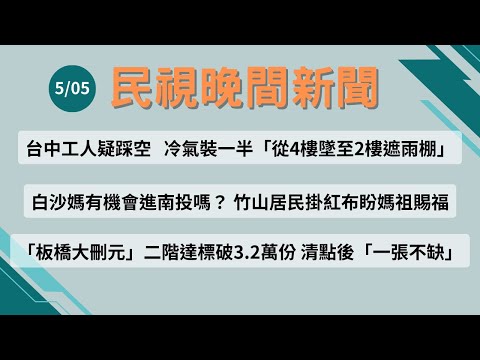 ⏰2025/05/05【#民視晚間新聞 LIVE】今夜頭條：台中工人疑踩空   冷氣裝一半「從4樓墜至2樓」／白沙媽有機會進南投嗎？ 竹山居民盼媽祖賜福／「板橋大刪元」二階達標破3.2萬份