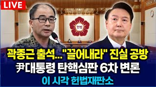 [🔴LIVE 이 시각 헌법재판소] 곽종근 출석..."끌어 내라" 진실 공방 l 윤 대통령 탄핵심판 6차 변론