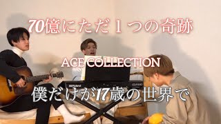 【僕だけが17歳の世界で】男3人で「70億にただ１つの奇跡/ACE COLLECTION」弾き語りしてみた。