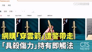 網購「穿雲箭」遭警帶走　「具殺傷力」持有即觸法｜華視新聞 20241008@CtsTw