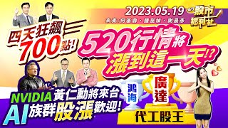 四天狂飆700點!520行情將漲到這天!?黃仁勳來台!AI族群股漲歡迎!廣達.鴻海誰是代工股王!?福利社精準預告!║何基鼎、鐘崑禎、謝晨彥║2023.5.19
