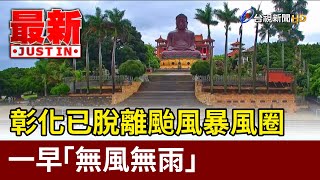 彰化已脫離颱風暴風圈 一早「無風無雨」【最新快訊】