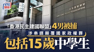 「香港民主建國聯盟」4男被捕 涉串謀顛覆國家政權罪 包括15歲中學生｜星島頭條新聞｜國安處｜顛覆國家政權罪｜危害｜港獨｜美國｜黑暴｜組織