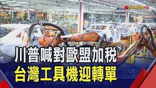 川普說"肯定對歐盟加關稅" 台工具機可望迎千億轉單 孫明德:"這一國"才最受惠｜非凡財經新聞｜20250204