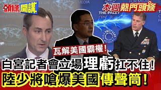【本週熱門頭條】瓦解美國霸權! 白宮記者會立場"理虧"招架不住! 解放軍少將"據理力爭"嗆爆美國"傳聲筒"!@頭條開講HeadlinesTalk