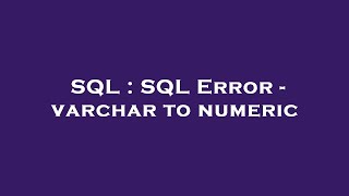 SQL : SQL Error - varchar to numeric