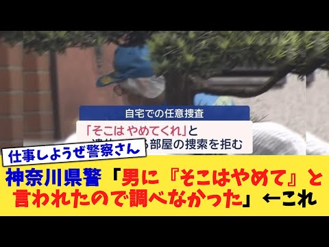 神奈川県警「男に『そこはやめて』と言われたので調べなかった」←これ【2chまとめ】【2chスレ】【5chスレ】