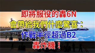 即將服役的轟6N會帶給我們什麼驚喜：作戰半徑超過B2轟炸機！，[熱點軍事]